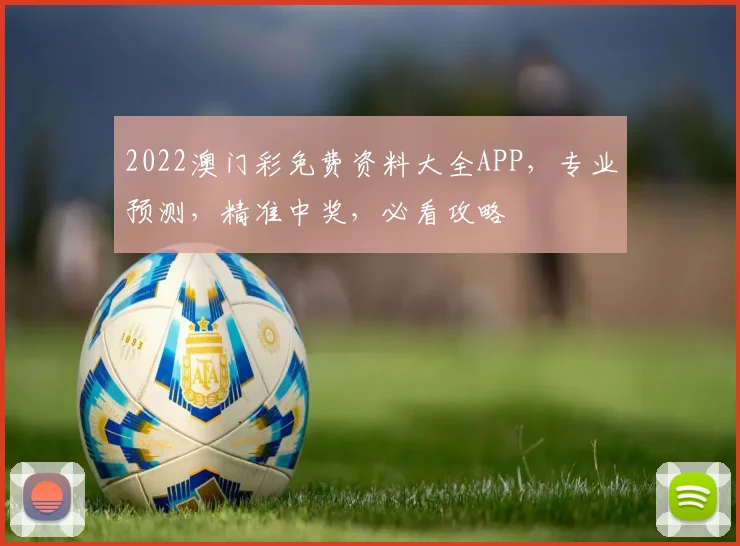 2022澳门彩免费资料大全APP，专业预测，精准中奖，必看攻略