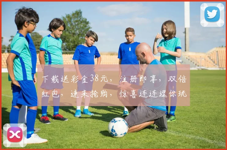 下载送彩金38元，注册即享，双倍红包，速来抢购，惊喜连连逗你玩
