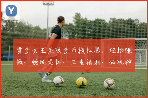 赏金女王无限金币模拟器，轻松赚钱，畅玩无忧，三重福利，必玩神器