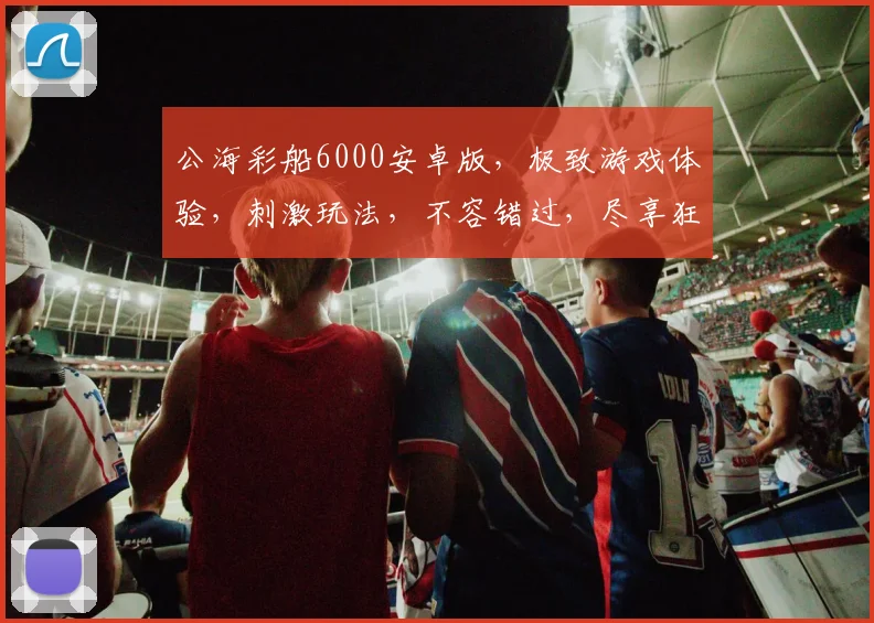 公海彩船6000安卓版，极致游戏体验，刺激玩法，不容错过，尽享狂欢