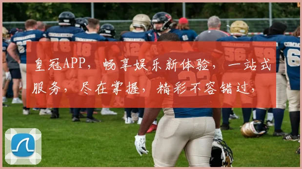 皇冠APP，畅享娱乐新体验，一站式服务，尽在掌握，精彩不容错过，轻松赢取大奖