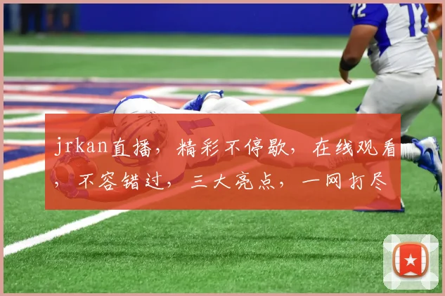 jrkan直播，精彩不停歇，在线观看，不容错过，三大亮点，一网打尽