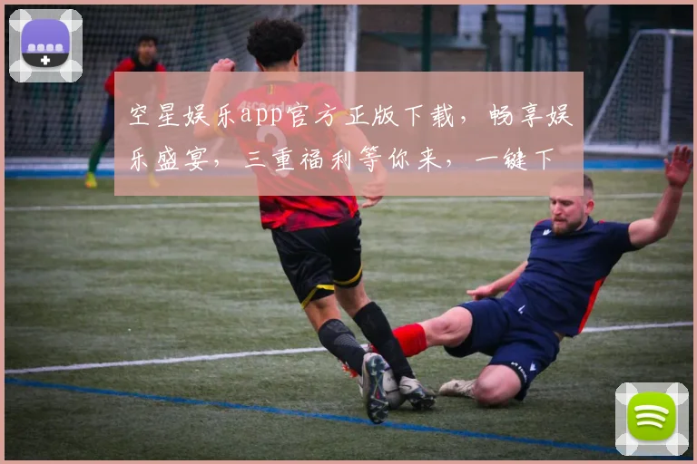 空星娱乐app官方正版下载，畅享娱乐盛宴，三重福利等你来，一键下载，体验非凡