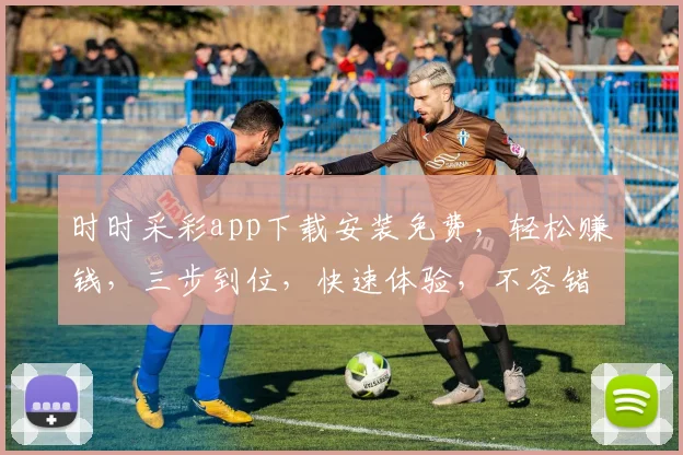 时时采彩app下载安装免费，轻松赚钱，三步到位，快速体验，不容错过