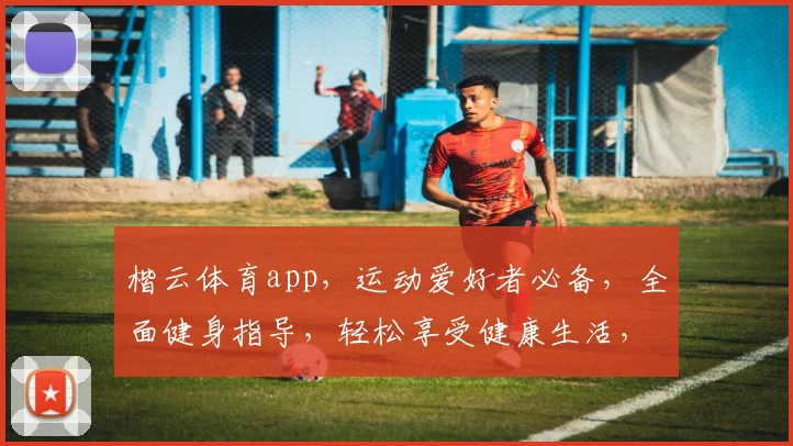 楷云体育app，运动爱好者必备，全面健身指导，轻松享受健康生活，三重优惠等你来